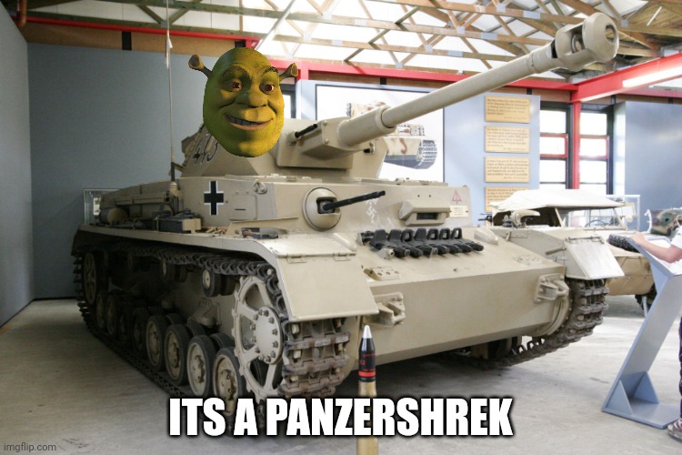 In German, its actually a anti tank weapon, but its just funny spelling it this way | ITS A PANZERSHREK | image tagged in panzer iv ausf g | made w/ Imgflip meme maker