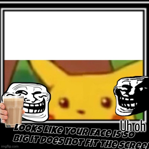 Lol your face doesnt fit the screen | Uh oh; Looks like your face is so big it does not fit the screen | image tagged in l on a forehead,notfunny,fun | made w/ Imgflip meme maker