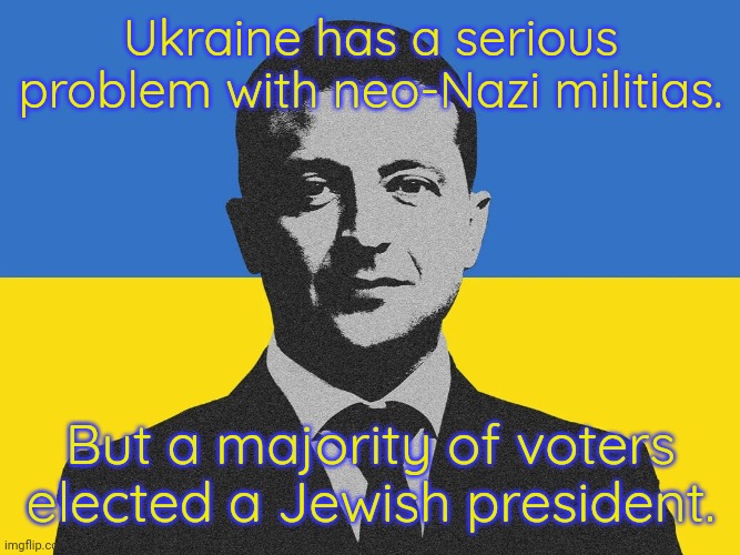Why anti-Semites hate Ukraine. | Ukraine has a serious problem with neo-Nazi militias. But a majority of voters elected a Jewish president. | image tagged in volodymyr zelensky ukrainian flag,russian bots,reality check | made w/ Imgflip meme maker