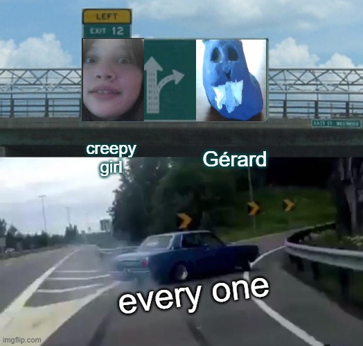 Creepy girl vs Gérard | creepy girl; Gérard; every one | image tagged in memes,left exit 12 off ramp | made w/ Imgflip meme maker