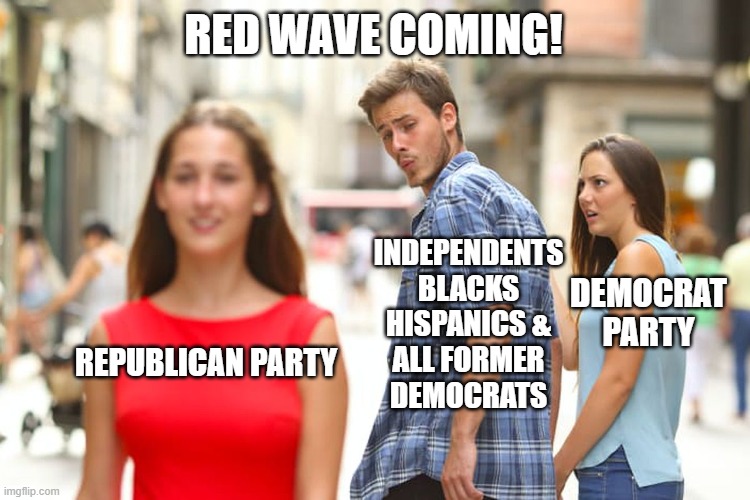 Is There Any Stopping It Now? | RED WAVE COMING! INDEPENDENTS
BLACKS
HISPANICS &
ALL FORMER DEMOCRATS; DEMOCRAT PARTY; REPUBLICAN PARTY | image tagged in memes,politics,political memes,so true memes,democrats,republicans | made w/ Imgflip meme maker