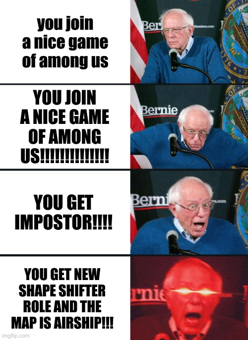AMOG US | you join a nice game of among us; YOU JOIN A NICE GAME OF AMONG US!!!!!!!!!!!!!! YOU GET IMPOSTOR!!!! YOU GET NEW SHAPE SHIFTER ROLE AND THE MAP IS AIRSHIP!!! | image tagged in bernie sanders reaction nuked | made w/ Imgflip meme maker