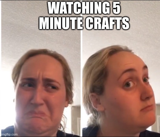 Watching 5 minute crafts be like |  WATCHING 5 MINUTE CRAFTS | image tagged in kombucha girl,relatable | made w/ Imgflip meme maker