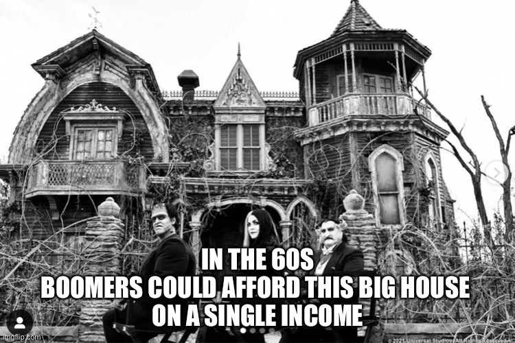 Boomers |  IN THE 60S
BOOMERS COULD AFFORD THIS BIG HOUSE 
ON A SINGLE INCOME | image tagged in boomers | made w/ Imgflip meme maker