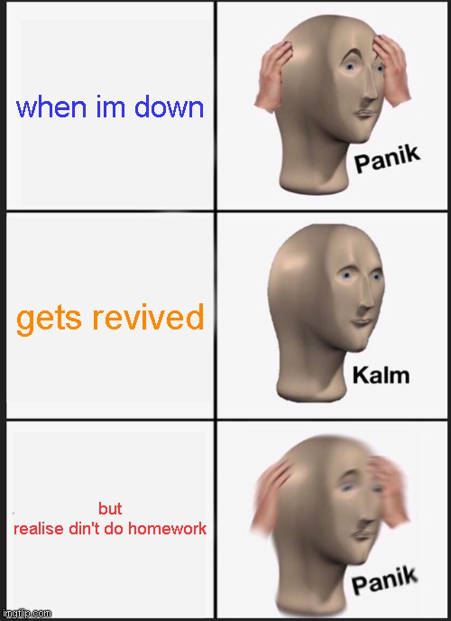 realise | when im down; gets revived; but realise din't do homework | image tagged in memes,panik kalm panik | made w/ Imgflip meme maker
