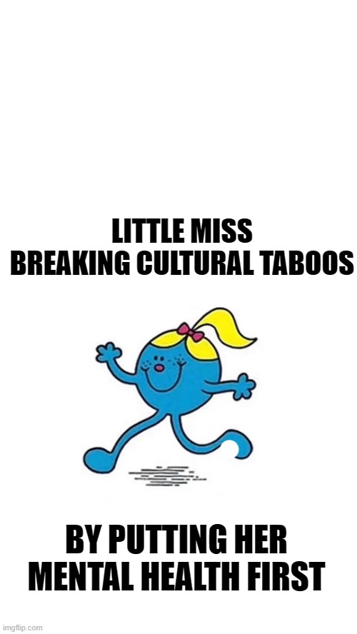 Little Miss | LITTLE MISS BREAKING CULTURAL TABOOS; BY PUTTING HER MENTAL HEALTH FIRST | image tagged in little miss,mental health | made w/ Imgflip meme maker