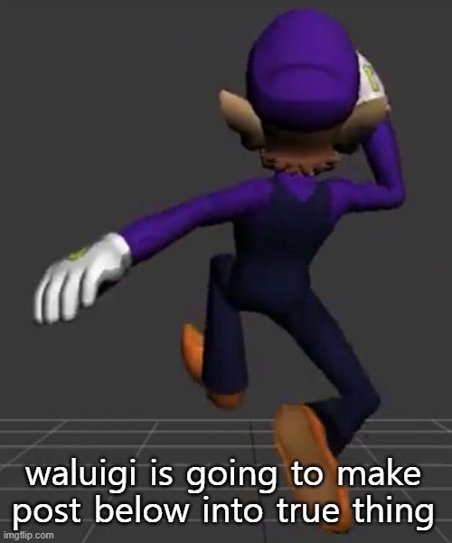 Waluigi Running | waluigi is going to make post below into true thing | image tagged in waluigi running | made w/ Imgflip meme maker