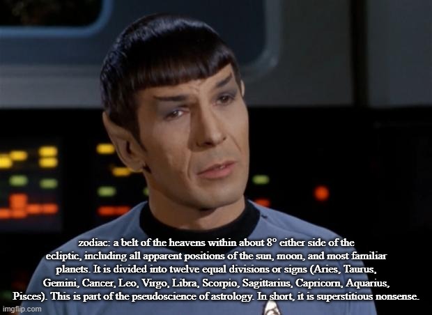 Spock Illogical | zodiac: a belt of the heavens within about 8° either side of the ecliptic, including all apparent positions of the sun, moon, and most famil | image tagged in spock illogical | made w/ Imgflip meme maker