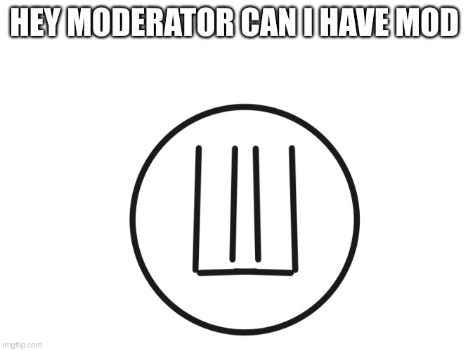 plz UWU [sammy note: WHY ARE SO MANY PEOPLE ASKING FOR MOD?!] | HEY MODERATOR CAN I HAVE MOD | image tagged in you where unholy | made w/ Imgflip meme maker