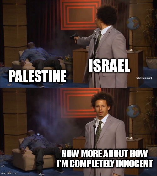 Clearly innocent | ISRAEL; PALESTINE; NOW MORE ABOUT HOW I'M COMPLETELY INNOCENT | image tagged in memes,who killed hannibal,israel,palestine,war crimes,innocent | made w/ Imgflip meme maker