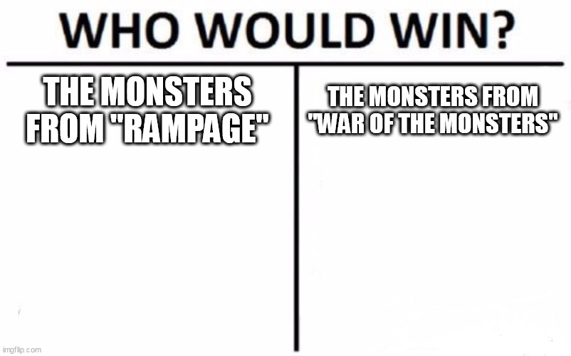 Rampage Vs. War Of The Monsters | THE MONSTERS FROM "RAMPAGE"; THE MONSTERS FROM "WAR OF THE MONSTERS" | image tagged in memes,who would win,rampage,war of the monsters,kaiju,monsters | made w/ Imgflip meme maker