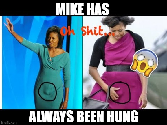 Big Mike | MIKE HAS ALWAYS BEEN HUNG | image tagged in big mike | made w/ Imgflip meme maker