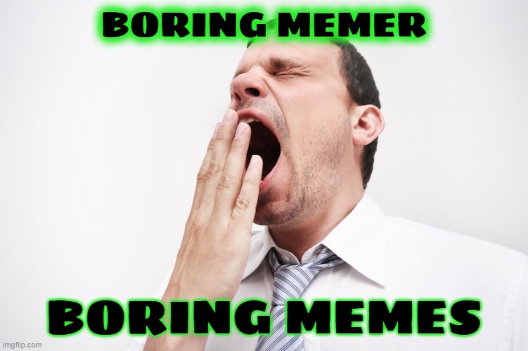 yawn | BORING MEMER BORING MEMES | image tagged in yawn | made w/ Imgflip meme maker