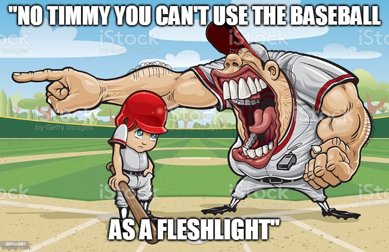 Baseball coach yelling at kid | "NO TIMMY YOU CAN'T USE THE BASEBALL; AS A FLESHLIGHT" | image tagged in baseball coach yelling at kid | made w/ Imgflip meme maker
