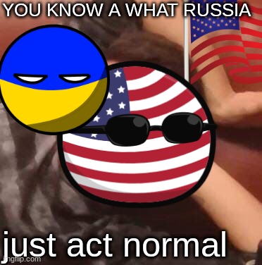 russia just act normal | YOU KNOW A WHAT RUSSIA; just act normal | image tagged in ukrainian lives matter | made w/ Imgflip meme maker