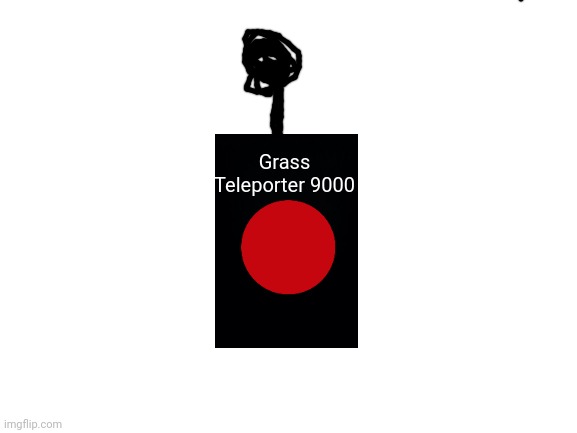 Blank White Template | Grass Teleporter 9000 | image tagged in blank white template | made w/ Imgflip meme maker