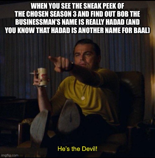 Leonardo DiCaprio Pointing | WHEN YOU SEE THE SNEAK PEEK OF THE CHOSEN SEASON 3 AND FIND OUT BOB THE BUSINESSMAN’S NAME IS REALLY HADAD (AND YOU KNOW THAT HADAD IS ANOTHER NAME FOR BAAL); He’s the Devil! | image tagged in leonardo dicaprio pointing,the chosen | made w/ Imgflip meme maker