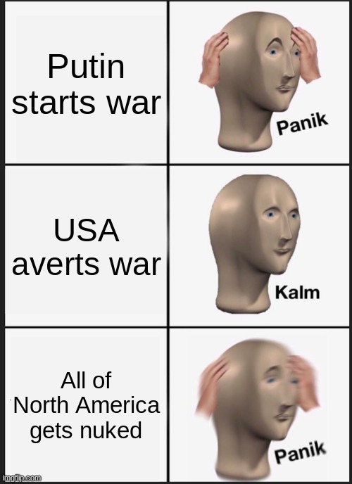 Panik Kalm Panik | Putin starts war; USA averts war; All of North America gets nuked | image tagged in memes,panik kalm panik | made w/ Imgflip meme maker