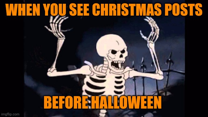 Angry skeleton | WHEN YOU SEE CHRISTMAS POSTS; BEFORE HALLOWEEN | image tagged in angry skeleton,memes | made w/ Imgflip meme maker