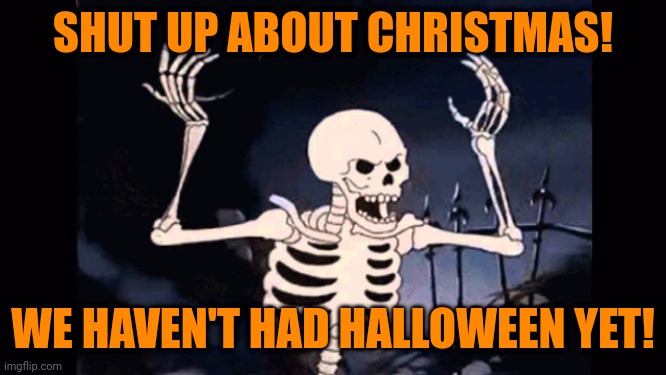 Angry skeleton | SHUT UP ABOUT CHRISTMAS! WE HAVEN'T HAD HALLOWEEN YET! | image tagged in angry skeleton,memes | made w/ Imgflip meme maker