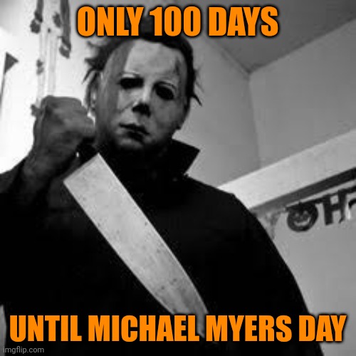 100 days and counting | ONLY 100 DAYS; UNTIL MICHAEL MYERS DAY | image tagged in michael myers,funny memes,halloween,halloween is coming | made w/ Imgflip meme maker