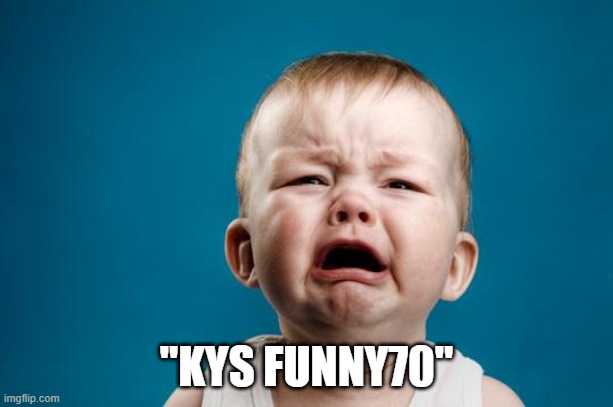 BABY CRYING |  "KYS FUNNY70" | image tagged in baby crying | made w/ Imgflip meme maker
