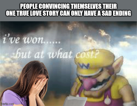 can only be this way | PEOPLE CONVINCING THEMSELVES THEIR ONE TRUE LOVE STORY CAN ONLY HAVE A SAD ENDING | image tagged in i've won but at what cost,you know the drill,well yes but actually no | made w/ Imgflip meme maker