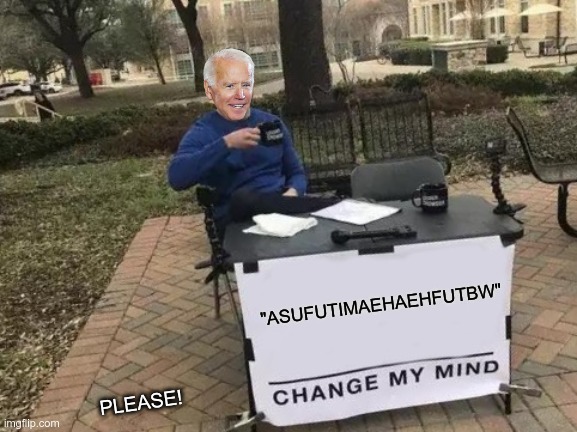 Shades of Young Frankenstein. | "ASUFUTIMAEHAEHFUTBW"; PLEASE! | image tagged in memes,change my mind | made w/ Imgflip meme maker
