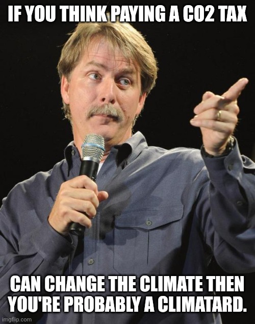 Many climatards on imgflip. | IF YOU THINK PAYING A CO2 TAX; CAN CHANGE THE CLIMATE THEN YOU'RE PROBABLY A CLIMATARD. | image tagged in jeff foxworthy | made w/ Imgflip meme maker