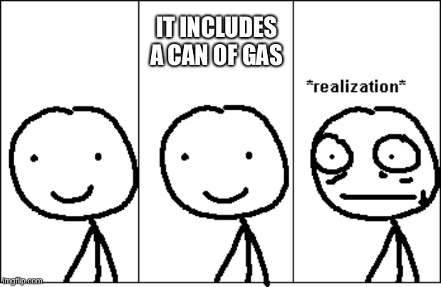 relize | IT INCLUDES A CAN OF GAS | image tagged in relize | made w/ Imgflip meme maker