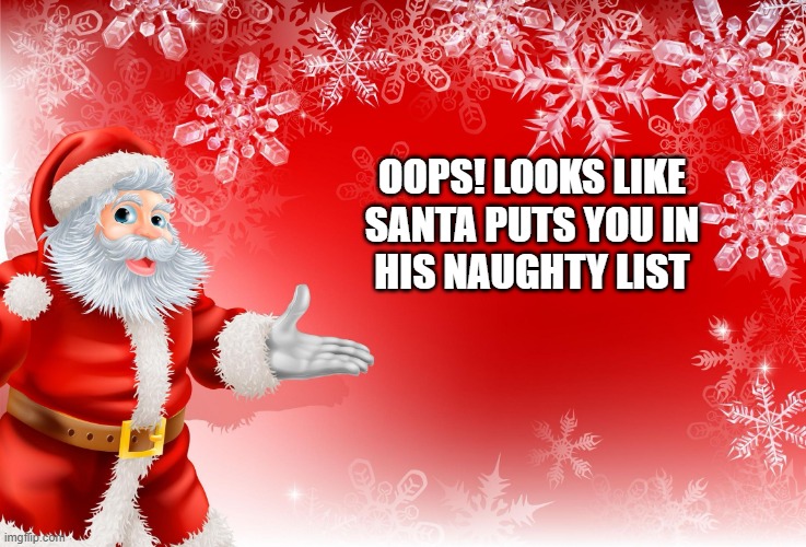 Christmas Santa blank  | OOPS! LOOKS LIKE SANTA PUTS YOU IN
HIS NAUGHTY LIST | image tagged in christmas santa blank | made w/ Imgflip meme maker