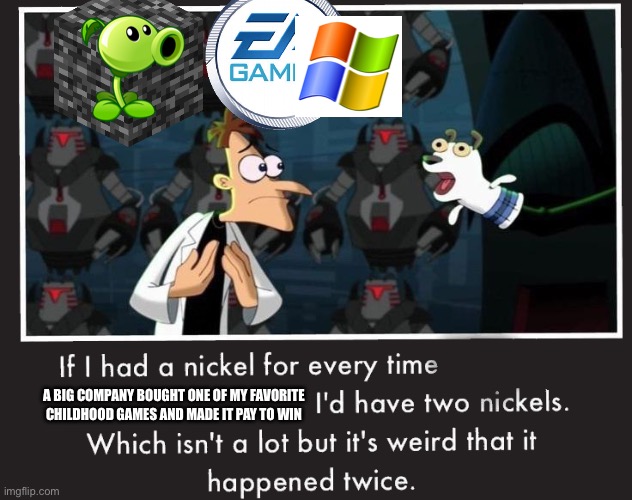 Cries in microtransaction | A BIG COMPANY BOUGHT ONE OF MY FAVORITE CHILDHOOD GAMES AND MADE IT PAY TO WIN | image tagged in doof if i had a nickel | made w/ Imgflip meme maker