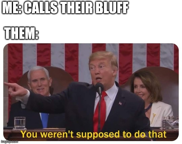 You weren't supposed to do that | ME: CALLS THEIR BLUFF THEM: | image tagged in you weren't supposed to do that | made w/ Imgflip meme maker