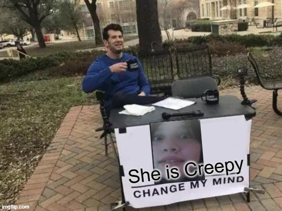creepy girl change my mind | She is Creepy | image tagged in memes,change my mind | made w/ Imgflip meme maker