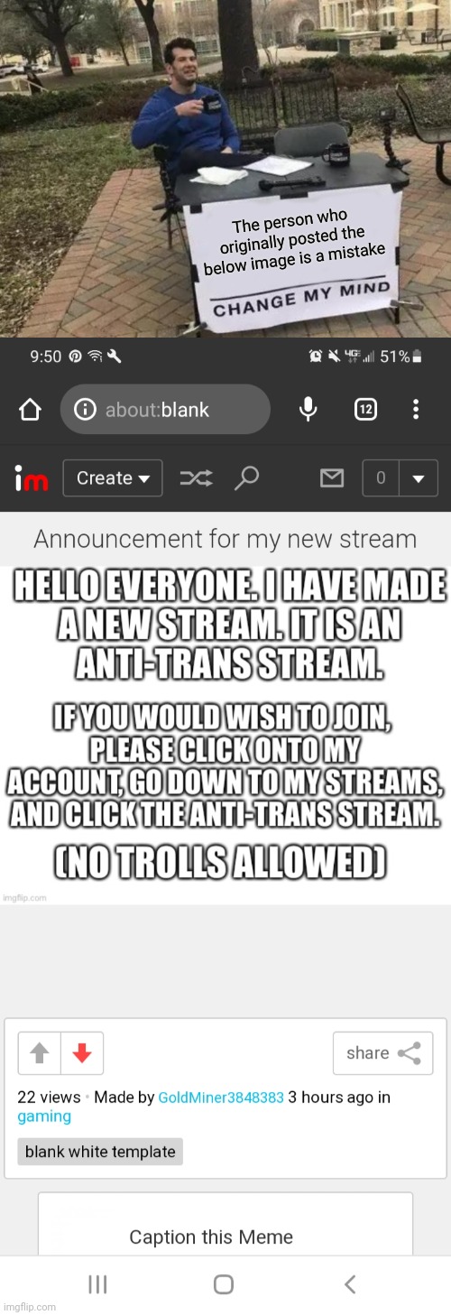Yo thx ImgFlip.Your not wrong.The creator of the Anti Trans stream is a mistake!? | The person who originally posted the below image is a mistake | image tagged in memes,change my mind | made w/ Imgflip meme maker
