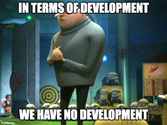 In terms of money, we have no money | IN TERMS OF DEVELOPMENT; WE HAVE NO DEVELOPMENT | image tagged in in terms of money we have no money | made w/ Imgflip meme maker