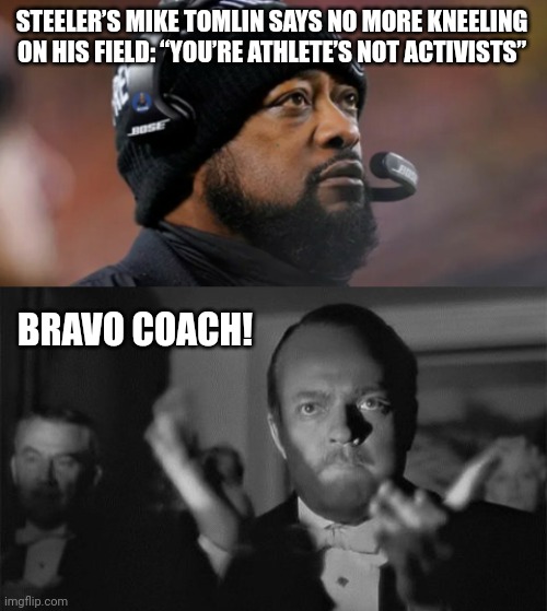 You stand for the anthem. | STEELER’S MIKE TOMLIN SAYS NO MORE KNEELING ON HIS FIELD: “YOU’RE ATHLETE’S NOT ACTIVISTS”; BRAVO COACH! | image tagged in memes | made w/ Imgflip meme maker