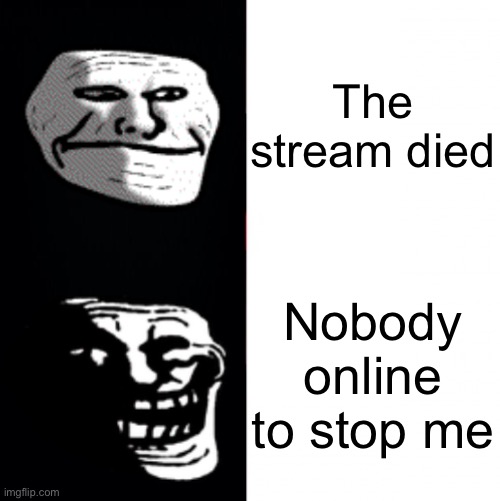 I’m not actually going to do it | The stream died; Nobody online to stop me | image tagged in troll hotline bing | made w/ Imgflip meme maker