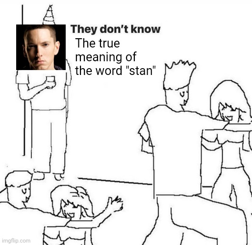 They dont know "....." | The true meaning of the word "stan" | image tagged in they dont know | made w/ Imgflip meme maker
