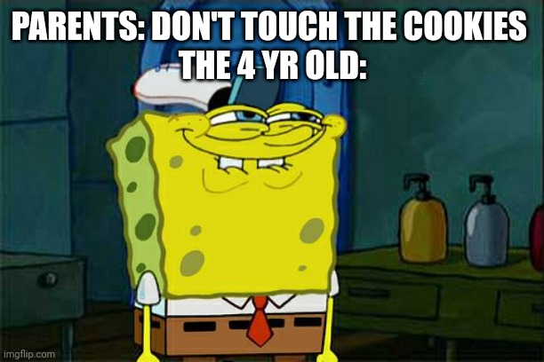 Don't You Squidward |  PARENTS: DON'T TOUCH THE COOKIES 
THE 4 YR OLD: | image tagged in memes,don't you squidward | made w/ Imgflip meme maker