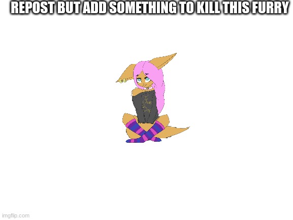 do it | REPOST BUT ADD SOMETHING TO KILL THIS FURRY | image tagged in blank white template | made w/ Imgflip meme maker