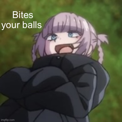 Nazuna low quality | Bites your balls | image tagged in nazuna low quality | made w/ Imgflip meme maker