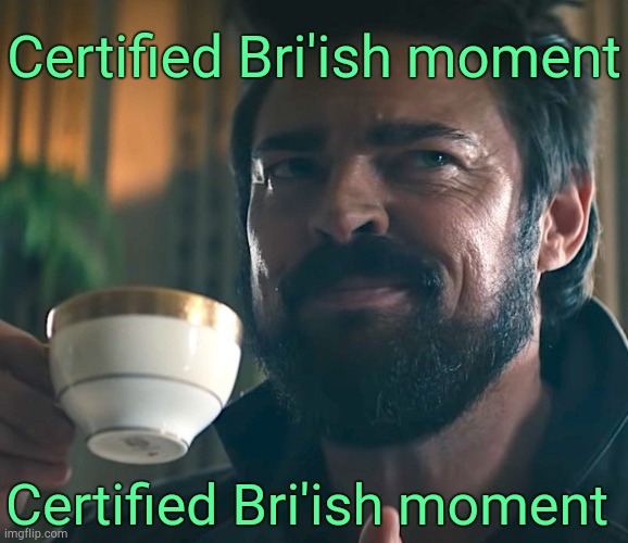 . | Certified Bri'ish moment; Certified Bri'ish moment | image tagged in billy butcher | made w/ Imgflip meme maker