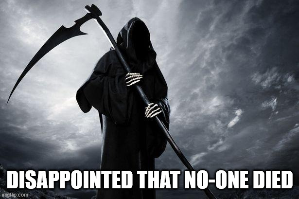 Death | DISAPPOINTED THAT NO-ONE DIED | image tagged in death | made w/ Imgflip meme maker