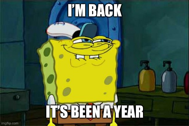 i’m back | I’M BACK; IT’S BEEN A YEAR | image tagged in memes,don't you squidward | made w/ Imgflip meme maker