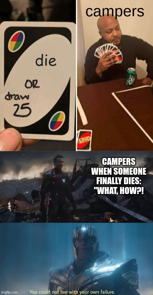 die campers CAMPERS WHEN SOMEONE FINALLY DIES: "WHAT, HOW?! | image tagged in memes,uno draw 25 cards,thanos you could not live with your own failure | made w/ Imgflip meme maker