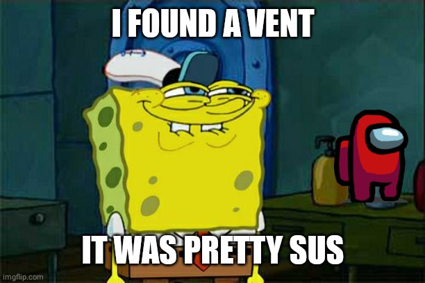 Spongebob made a terrible joke |  I FOUND A VENT; IT WAS PRETTY SUS | image tagged in memes,don't you squidward,amogus | made w/ Imgflip meme maker