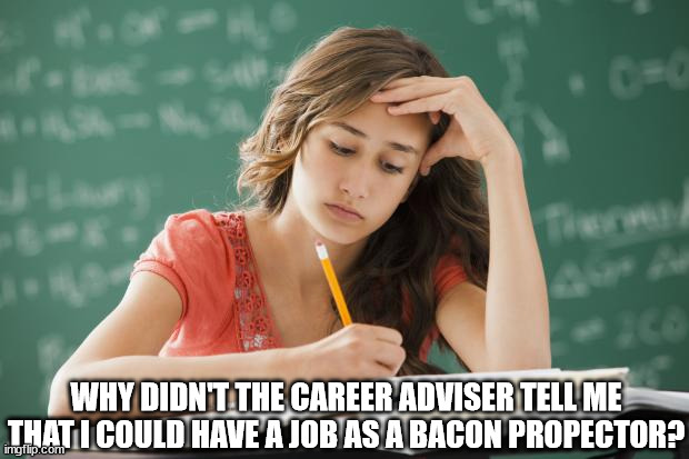 Frustrated College Student | WHY DIDN'T THE CAREER ADVISER TELL ME THAT I COULD HAVE A JOB AS A BACON PROPECTOR? | image tagged in frustrated college student | made w/ Imgflip meme maker