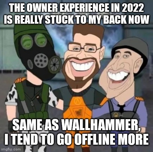 idk | THE OWNER EXPERIENCE IN 2022 IS REALLY STUCK TO MY BACK NOW; SAME AS WALLHAMMER, I TEND TO GO OFFLINE MORE | image tagged in buds | made w/ Imgflip meme maker