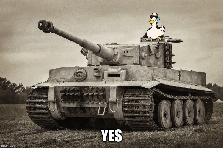 Duck | YES | image tagged in panzer iv tiger i | made w/ Imgflip meme maker